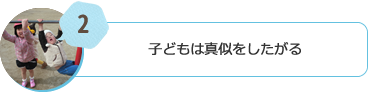 子どもは真似をしたがる