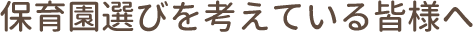 保育選びを考えている皆さまへ